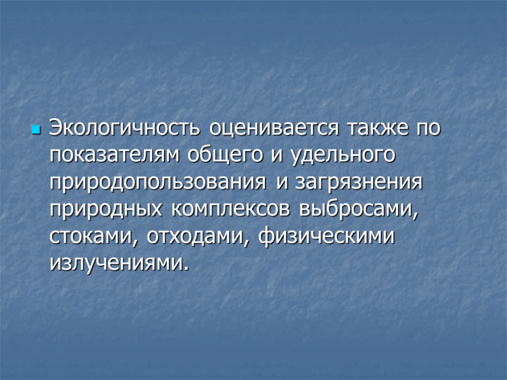 Экологичность оценивается также по показателям общего и удельного природопользования и загрязнения природных комплексов выбросами,